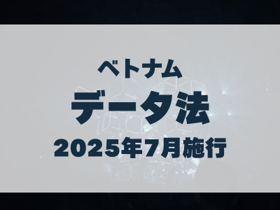 ベトナム「データ法」解説｜2025 年7月施行と企業対応