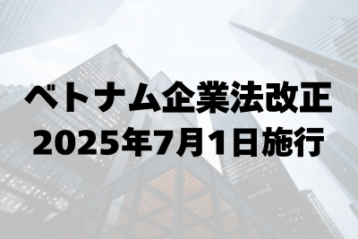 ベトナム企業法2025年改正｜公務員出資禁止・BO開示など主要7ポイント（2025年7月1日施行）