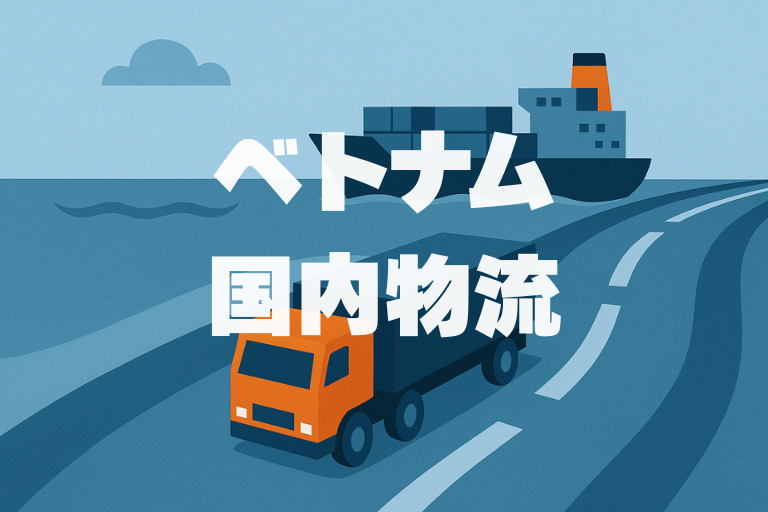 ベトナム国内物流業界の現状と課題｜市場分析・課題・将来性・ビジネスチャンス
